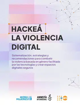 Hackeá la violencia digital. Sistematización, estrategias y recomendaciones para combatir la violencia basada en género facilitada por las tecnologías y crear espacios digitales seguros