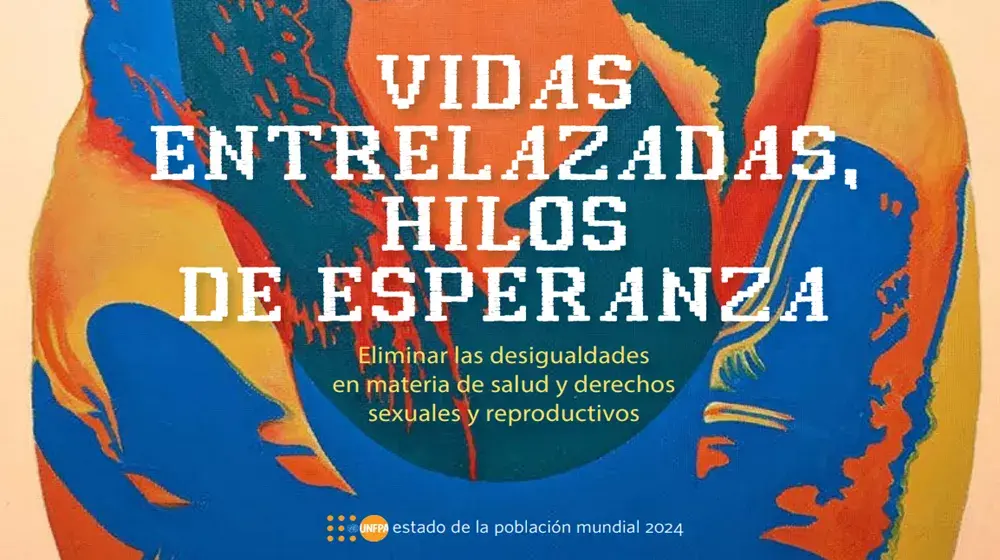 Estado de la Población Mundial 2024. Vidas entrelazadas, hilos de esperanza: eliminar las desigualdades en materia de salud y derechos sexuales y reproductivos